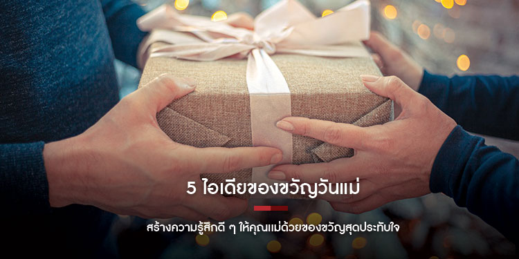 5 ไอเดียของขวัญ สร้างความรู้สึกดี ๆ ให้คุณเเม่ด้วยของขวัญสุดประทับใจ